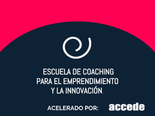 ESCUELA DE COACHING
PARA EL EMPRENDIMIENTO
Y LA INNOVACIÓN.
ACELERADO POR:
 