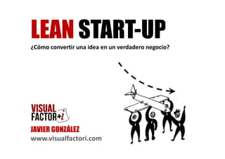 JAVIER GONZÁLEZ
www.visualfactori.com
¿Cómo convertir una idea en un verdadero negocio?
 