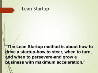 Lean Startup
“The Lean Startup method is about how to
drive a startup-how to steer, when to turn,
and when to persevere-and grow a
business with maximum acceleration.”
 