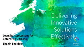 @sheidaei
/in/sheidaei
Delivering
Innovative
Solutions
EffectivelyLean Startup Lessons for
Enterprise Citizens
Shahin Sheidaei
 
