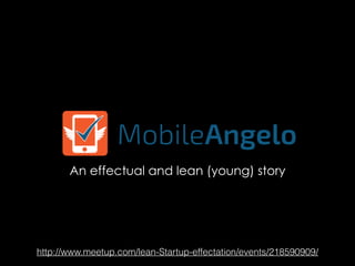 An effectual and lean (young) story
http://www.meetup.com/lean-Startup-effectation/events/218590909/
 
