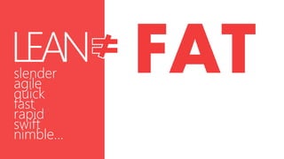 LEAN
slender
agile
quick
fast
rapid
swift
nimble…

 