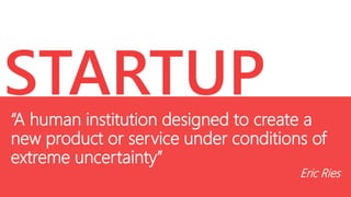 STARTUP

“A human institution designed to create a
new product or service under conditions of
extreme uncertainty”

Eric Ries

 