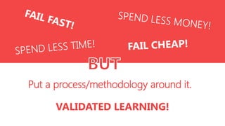 Put a process/methodology around it.
VALIDATED LEARNING!

 