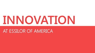 INNOVATION
AT ESSILOR OF AMERICA

 