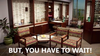 BUT, YOU HAVE TO WAIT!

 