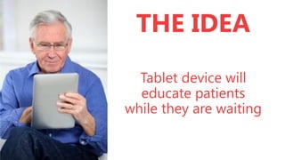 THE IDEA
Tablet device will
educate patients
while they are waiting

 
