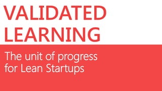 VALIDATED
LEARNING
The unit of progress
for Lean Startups

 