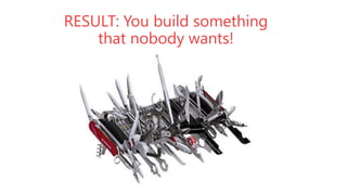 RESULT: You build something
that nobody wants!
• PIC

 