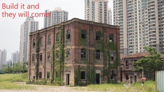 Build it and
they will come!

 