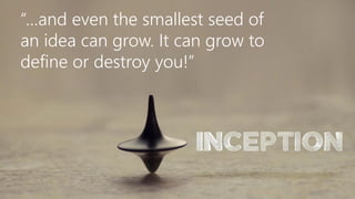 “…and even the smallest seed of
an idea can grow. It can grow to
define or destroy you!”

 