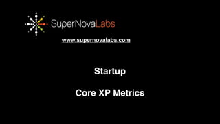 www.supernovalabs.com 
Startup! 
! 
OBRIGADO!! 
Core XP Metrics 
 