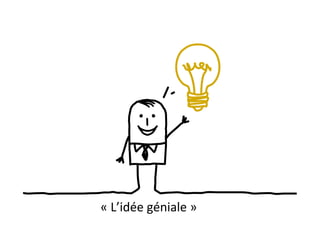 «	
  L’idée	
  géniale	
  »	
  
 