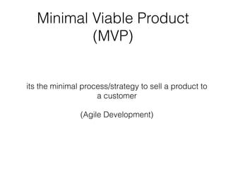 Minimal Viable Product
(MVP)
its the minimal process/strategy to sell a product to
a customer
(Agile Development)
 