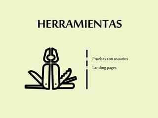 HERRAMIENTAS
Pruebas conusuarios
Landing pages
 