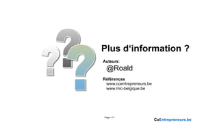 Plus d‘information ?
Auteurs:
 @Roald
Références
 www.coentrepreneurs.be
 www.mic-belgique.be




Page § 11
                          CoEntrepreneurs.be
 
