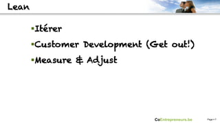 Lean

       § Itérer
       § Customer Development (Get out!)
       § Measure & Adjust




                                CoEntrepreneurs.be   Page § 7
 