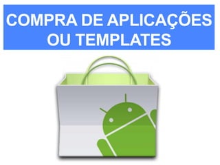 COMPRA DE APLICAÇÕES
OU TEMPLATES
 