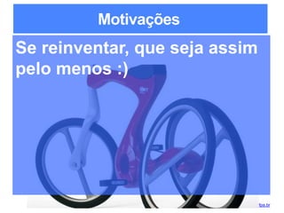 Lean Startups para Desenvolvedores de Software / adailton@ufpa.br
Motivações
Se reinventar, que seja assim
pelo menos :)
 