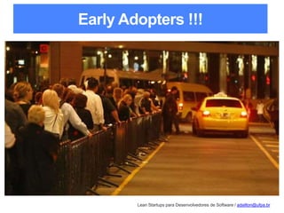 Lean Startups para Desenvolvedores de Software / adailton@ufpa.br
Early Adopters !!!
 