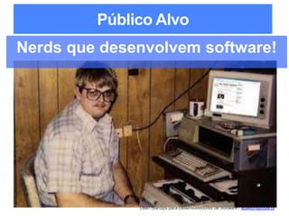 Lean Startups para Desenvolvedores de Software / adailton@ufpa.br
Público Alvo
Nerds que desenvolvem software!
 