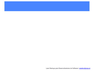 Lean Startups para Desenvolvedores de Software / adailton@ufpa.br
 