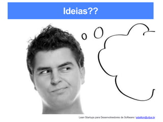 Lean Startups para Desenvolvedores de Software / adailton@ufpa.br
Ideias??
 