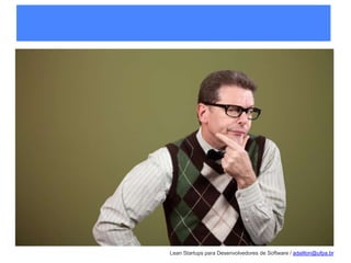 Lean Startups para Desenvolvedores de Software / adailton@ufpa.br
 