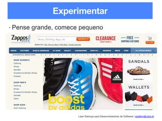 Lean Startups para Desenvolvedores de Software / adailton@ufpa.br
Experimentar
• Pense grande, comece pequeno
 