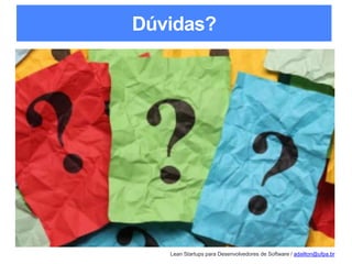 Lean Startups para Desenvolvedores de Software / adailton@ufpa.br
Dúvidas?
 