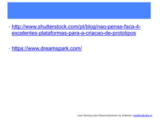 Lean Startups para Desenvolvedores de Software / adailton@ufpa.br
• http://www.shutterstock.com/pt/blog/nao-pense-faca-4-
excelentes-plataformas-para-a-criacao-de-prototipos
• https://www.dreamspark.com/
 