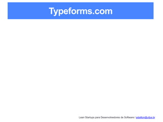 Lean Startups para Desenvolvedores de Software / adailton@ufpa.br
Typeforms.com
 