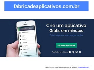 Lean Startups para Desenvolvedores de Software / adailton@ufpa.br
fabricadeaplicativos.com.br
 
