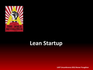 Lean Startup


         LAST Unconference 2012 Renee Troughton
 