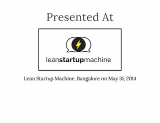 Presented At
Lean Startup Machine, Bangalore on May 31, 2014
 