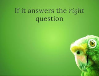 If it answers the right
question
 