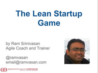 The Lean Startup
Game
by Ram Srinivasan
Agile Coach and Trainer
@ramvasan
email@ramvasan.com
 