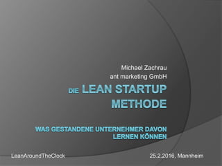 Michael Zachrau
ant marketing GmbH
LeanAroundTheClock 25.2.2016, Mannheim
 