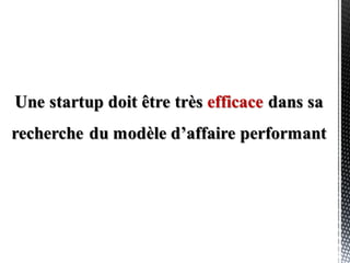 est approche méthodologique qui
vise à découvrir son modèle d’affaire
en minimisant les gaspillages
(c’est le « Lean » du Lean Startup),
…pour se donner le maximum de
chances de réussir avec ses ressources
le Lean Startup
 