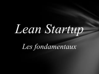est une approche empirique,
basée sur le test d’hypothèses successives
que l’on souhaite valider / invalider
le plus vite possible
pour « dé-risquer » le modèle d’affaire
le Lean Startup
 