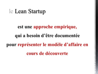 Les étapes du développement d’une startup (« Running Lean »)
Adéquation
Problème / Solution
Adéquation
Produit / Marché Croissance
Moment idéal pour la
levée de fonds
Objet : obtenir de la croissance
Exécution et optimisations
21 3 et 4
Objet : valider les enseignements
Expérimentations : Pivots
 
