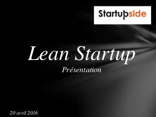 Lean Startup
Présentation
20 avril 2016
 