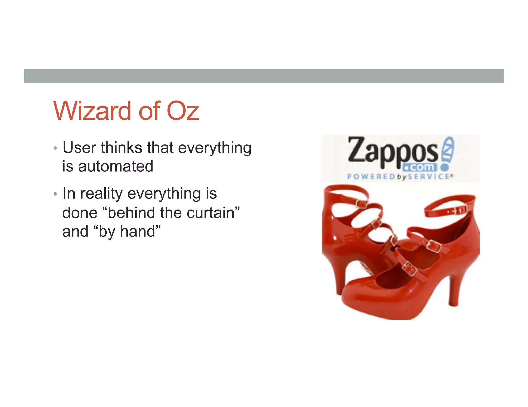 Wizard of Oz
•  User thinks that everything
is automated
•  In reality everything is
done “behind the curtain”
and “by hand”
 