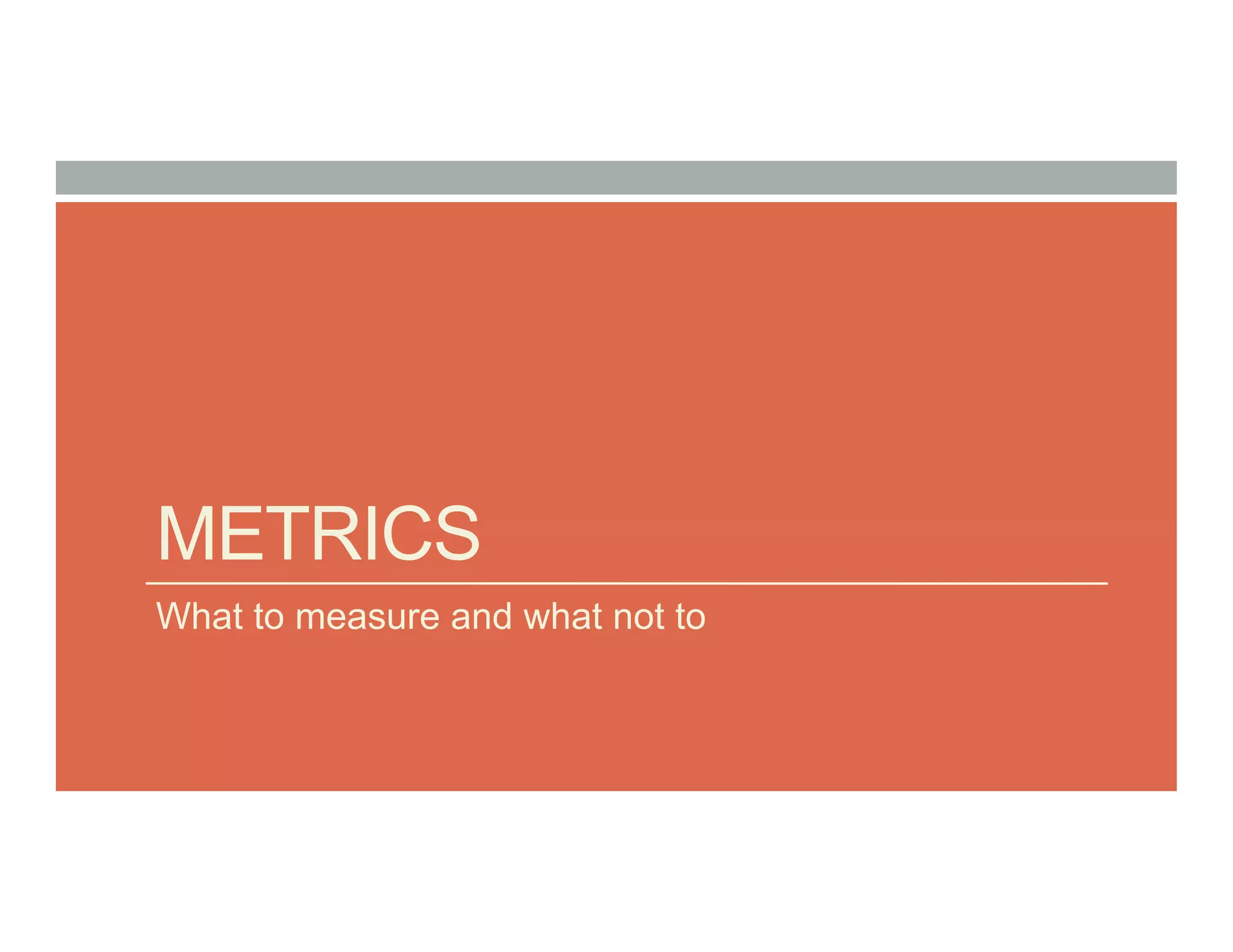 METRICS
What to measure and what not to
 