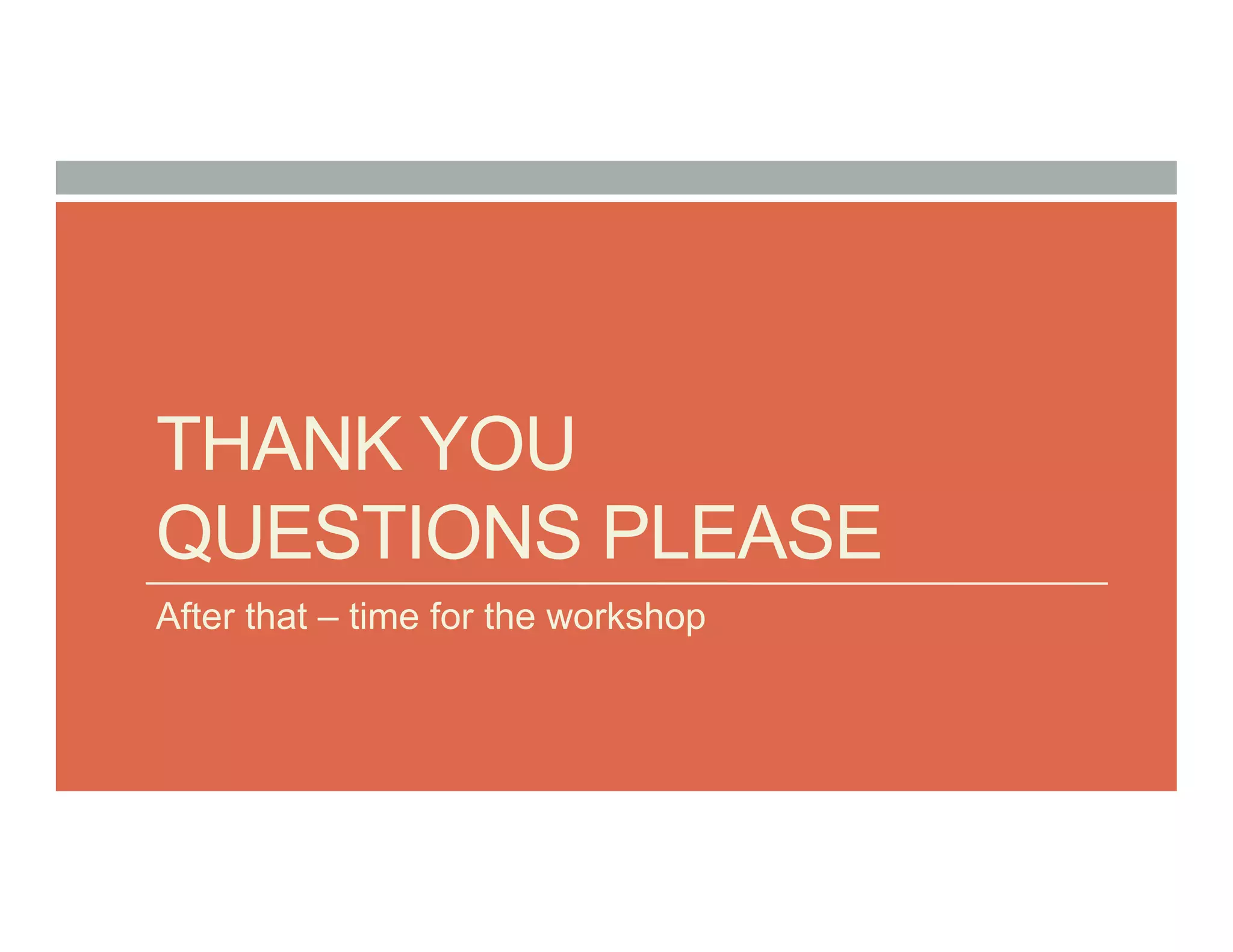 THANK YOU
QUESTIONS PLEASE
After that – time for the workshop
 