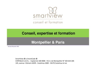 Conseil, expertise et formation
Montpellier & Paris
Version 09 janvier 2014

SmartView © & SmartCode ©
CHRYSALIS S.A.R.L. ...