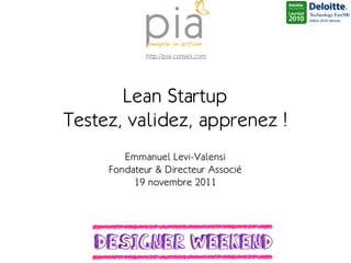 http://pia-conseil.com




       Lean Startup
Testez, validez, apprenez !
        Emmanuel Levi-Valensi
     Fondateur & Directeur Associé
          19 novembre 2011
 