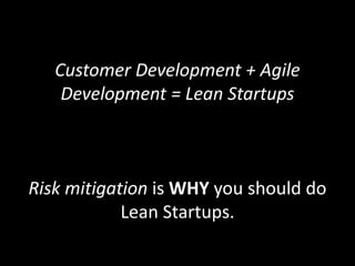 Customer Development + Agile
Development = Lean Startups
Risk mitigation is WHY you should do
Lean Startups.
 