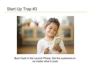 Start Up Trap #3




   Burn Cash in the Launch Phase: Get the customers in,
                  no matter what it costs
 