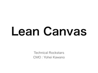 Lean Canvas
Technical Rockstars
CMO : Yohei Kawano
 
